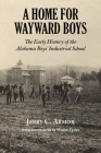 A Home for Wayward Boys: The Early History of the Alabama Boys' Industrial School By Jerry C. Armor, Wayne Flynt (Foreword by) Cover Image