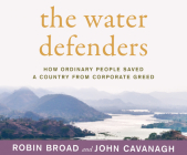 The Water Defenders: How Ordinary People Saved a Country from Corporate Greed By Robin Broad, John Cavanagh, Ximena Morris (Read by) Cover Image