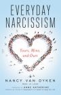 Everyday Narcissism: Yours, Mine, and Ours By Nancy Van Dyken, Anne Katherine (Foreword by) Cover Image