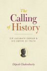 The Calling of History: Sir Jadunath Sarkar and His Empire of Truth By Professor Dipesh Chakrabarty Cover Image