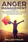 Anger Management: How to Overcome Hurts and Anger - Improve Your Relationship, Neutralize Hostility and Abuse to Stay Productive and Pos By Wallace Foulds Cover Image