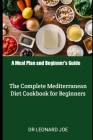 A Meal Plan and Beginner's Guide: The Complete Mediterranean Diet Cookbook for Beginners By Leonard Joe Cover Image
