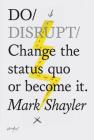 Do Disrupt: Change the status quo. Or become it. (Motivational Book, Books about Status Quo) (Do Books) By Mark Shayler Cover Image