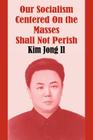 Our Socialism Centered on the Masses Shall Not Perish By Kim Jong Il Cover Image