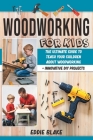 Woodworking for Kids: The Ultimate Guide to Teach Your Children About Woodworking + Innovative DIY Projects By Eddie Blake Cover Image