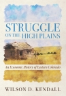 Struggle On the High Plains: An Economic History of Eastern Colorado By Wilson D. Kendall Cover Image