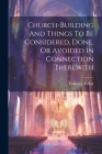 Church-building And Things To Be Considered, Done, Or Avoided In Connection Therewith By Francis J. Parker Cover Image