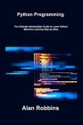 Python Programming: The Ultimate Intermediate Guide to Learn Python Machine Learning Step-by-Step By Alan Robbins Cover Image