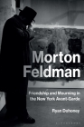 Morton Feldman: Friendship and Mourning in the New York Avant-Garde By Ryan Dohoney Cover Image