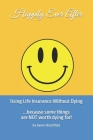 Happily Ever After: Using Life Insurance Without Dying: Because Some Things Are Not Worth Dying For Cover Image