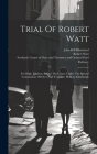 Trial Of Robert Watt: For High Treason, Before The Court, Under The Special Commission Of Oyer And Terminer Held At Edinburgh By Robert Watt, John Hill Blanchard (Created by), Scotland Courts of Oyer and Terminer a (Created by) Cover Image