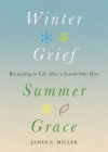 Winter Grief, Summer Grace: Returning to Life After a Loved One Dies By James E. Miller Cover Image