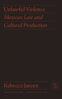 Unlawful Violence: Mexican Law and Cultural Production By Rebecca Janzen Cover Image