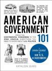 American Government 101: From the Continental Congress to the Iowa Caucus, Everything You Need to Know About US Politics (Adams 101) By Kathleen Sears Cover Image