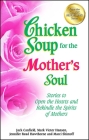 Chicken Soup for the Mother's Soul: Stories to Open the Hearts and Rekindle the Spirits of Mothers Cover Image