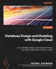 Database Design and Modeling with Google Cloud: Learn database design and development to take your data to applications, analytics, and AI Cover Image