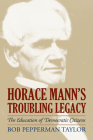 Horace Mann's Troubling Legacy: The Education of Democratic Citizens (American Political Thought) By Bob Pepperman Taylor Cover Image