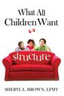 What All Children Want: Structure By Sheryl Lynn Brown Lmft Cover Image