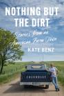 Nothing But the Dirt: Stories from an American Farm Town By Kate Benz Cover Image