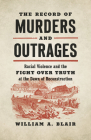 The Record of Murders and Outrages: Racial Violence and the Fight Over Truth at the Dawn of Reconstruction (Civil War America) Cover Image