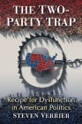 The Two-Party Trap: Recipe for Dysfunction in American Politics By Steven Verrier Cover Image