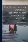 The Mystic Key to Spiritual Illumination and Occult Mastery By John Hamlin Dewey Cover Image
