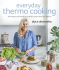 Everyday Thermo Cooking: 100 Simple and Satisfying Real-Life Recipes from My Kitchen By Alyce Alexandra Cover Image