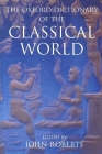 The Oxford Dictionary of the Classical World By John Roberts (Editor) Cover Image