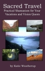 Sacred Travel- Practical Shamanism for Your Vacations and Vision Quests Cover Image