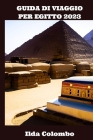 Guida Di Viaggio Per Egitto 2023: Esplora Le Antiche Piramidi Di Giza, Valle Dei Re, E Oltre By Ilda Colombo Cover Image