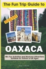 The Fun Trip Guide To Oaxaca: 40+ Fun Activities and Must-see Attractions Suitable for Visitors Of All Ages In Oaxaca, Mexico By Amy T. Moore Cover Image