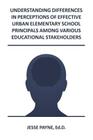 Understanding Differences in Perceptions of Effective Urban Elementary School Principals Among Various Educational Stakeholders By Jesse Jeremy Payne Ed D. Cover Image