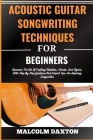 Acoustic Guitar Songwriting Techniques for Beginners: Discover The Art Of Crafting Melodies, Chords, And Lyrics With Step-By-Step Guidance And Expert Cover Image