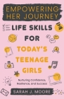 EMPOWERING HER JOURNEY Life Skills for Today's Teenage Girls Nurturing Confidence, Resilience, and Success Cover Image