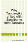 Why Tanganyika united with Zanzibar to form Tanzania By Godfrey Mwakikagile Cover Image
