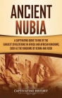 Ancient Nubia: A Captivating Guide to One of the Earliest Civilizations in Africa and African Kingdoms, Such as the Kingdoms of Kerma Cover Image