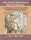 Clock Repairers Bench Manual, Everything you need to know When Repairing Mechanical Clocks By D. Rod Lloyd Cover Image