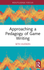 Approaching a Pedagogy of Game Writing By Seth Hudson Cover Image