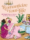 Romanticize Your Life: 365 Simple Ways to Embrace the Beauty of Every Day By Harper Celebrate Cover Image