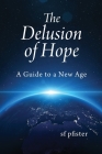 The Delusion of Hope: A Guide to a New Age By Sf Pfister Cover Image