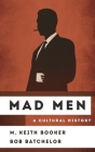 Mad Men: A Cultural History (Cultural History of Television) By M. Keith Booker, Bob Batchelor Cover Image