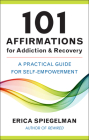 101 Affirmations for Addiction & Recovery: A Practical Guide for Self-Empowerment By Erica Spiegelman Cover Image