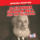 Alexander Graham Bell and the Telephone (Incredible Inventors) Cover Image