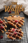 The Waffle Cookbook: Try A Waffle for Breakfast, Lunch or Dinner Cover Image
