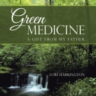 Green Medicine: A Gift from My Father By Lori Harrington Cover Image