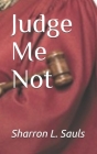 Judge Me Not By Sharron L. Sauls Cover Image