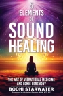 5 Elements of Sound Healing: The Art of Vibrational Medicine and Sonic Ceremony Cover Image