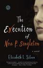 The Execution of Noa P. Singleton: A Novel By Elizabeth L. Silver Cover Image