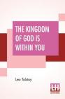 The Kingdom Of God Is Within You: Christianity Not As A Mystic Religion But As A New Theory Of Life Translated From The Russian Of Count Leo Tolstoy B By Leo Tolstoy, Constance Garnett (Translator) Cover Image