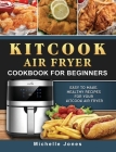 KitCook Air Fryer Cookbook For Beginners: Easy to make, Healthy Recipes for Your KitCook Air Fryer Cover Image